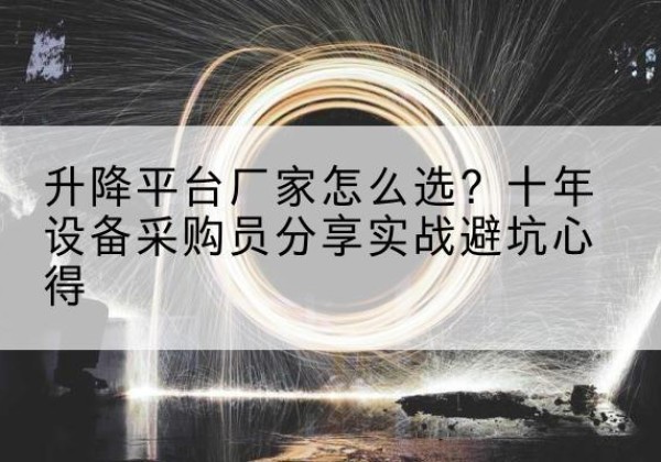 民和升降平台厂家-怎么选？十年设备采购员分享实战避坑心得