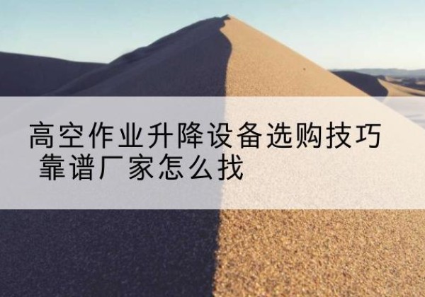 民和电动升降平台厂家推荐-高空作业升降设备选购技巧 靠谱厂家怎么找