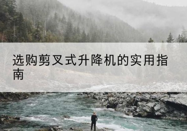 民和剪叉式升降机怎么选-选购剪叉式升降机的实用指南