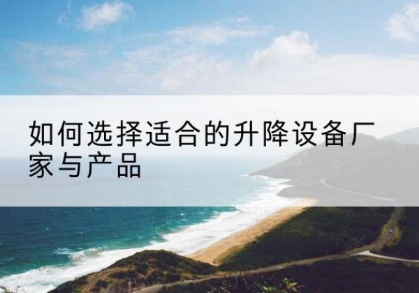 民和电动升降平台厂家-如何选择适合的升降设备厂家与产品